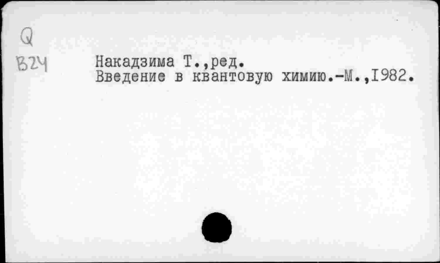 ﻿Накадзима Т.,ред.
Введение в квантовую химию.-М.,1982.